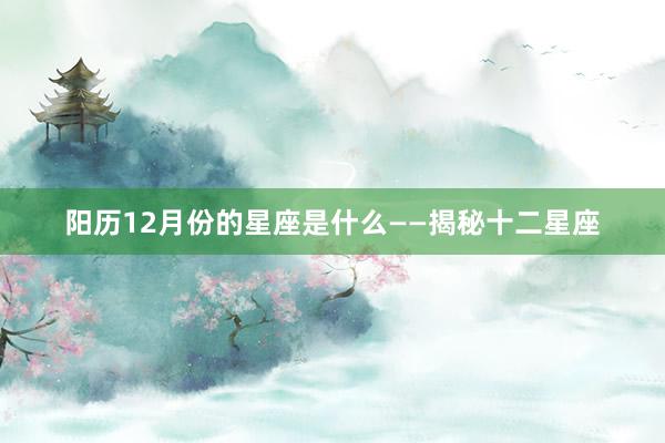 阳历12月份的星座是什么——揭秘十二星座