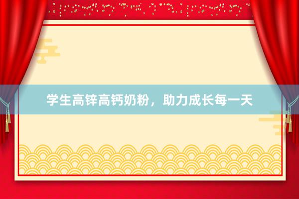 学生高锌高钙奶粉，助力成长每一天